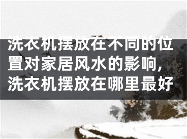 洗衣机摆放在不同的位置对家居风水的影响,洗衣机摆放在哪里最好