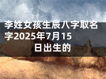 李姓女孩生辰八字取名字2025年7月15日出生的