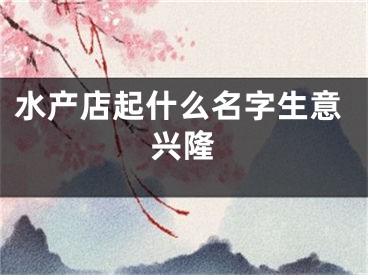 水产店起什么名字生意兴隆