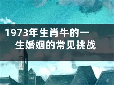 1973年生肖牛的一生婚姻的常见挑战