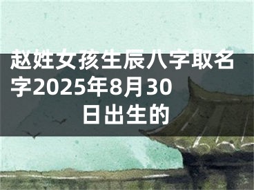 赵姓女孩生辰八字取名字2025年8月30日出生的