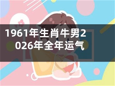 1961年生肖牛男2026年全年运气
