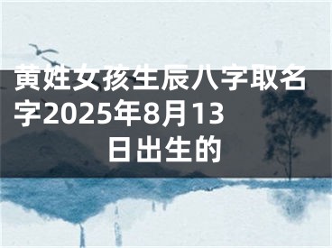 黄姓女孩生辰八字取名字2025年8月13日出生的