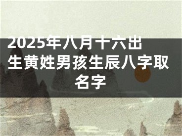 2025年八月十六出生黄姓男孩生辰八字取名字