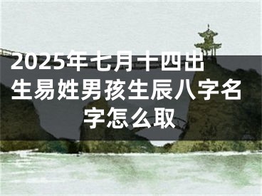 2025年七月十四出生易姓男孩生辰八字名字怎么取