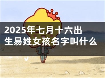2025年七月十六出生易姓女孩名字叫什么