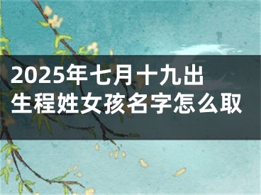 2025年七月十九出生程姓女孩名字怎么取