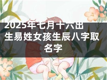 2025年七月十六出生易姓女孩生辰八字取名字