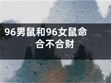 96男鼠和96女鼠命合不合财