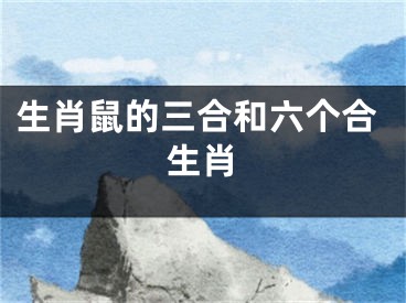 生肖鼠的三合和六个合生肖