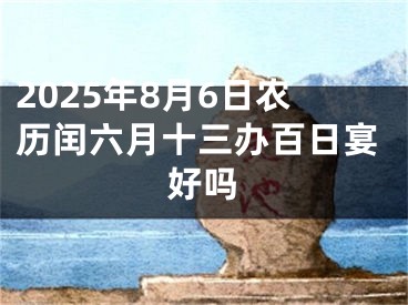 2025年8月6日农历闰六月十三办百日宴好吗