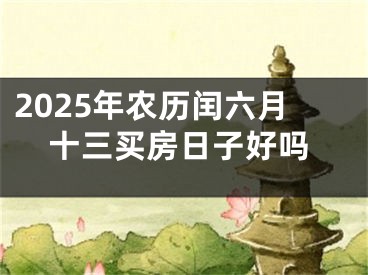 2025年农历闰六月十三买房日子好吗