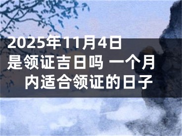 2025年11月4日是领证吉日吗 一个月内适合领证的日子