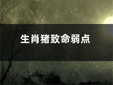 生肖猪致命弱点