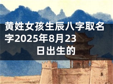 黄姓女孩生辰八字取名字2025年8月23日出生的