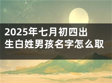 2025年七月初四出生白姓男孩名字怎么取