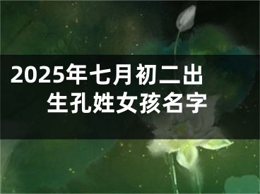 2025年七月初二出生孔姓女孩名字