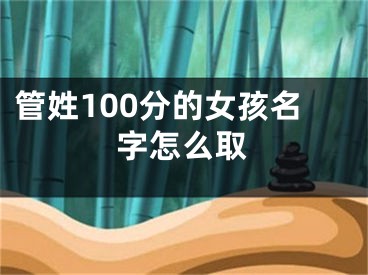 管姓100分的女孩名字怎么取