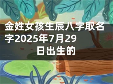 金姓女孩生辰八字取名字2025年7月29日出生的