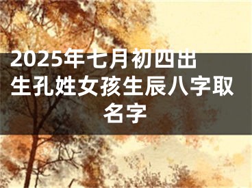 2025年七月初四出生孔姓女孩生辰八字取名字