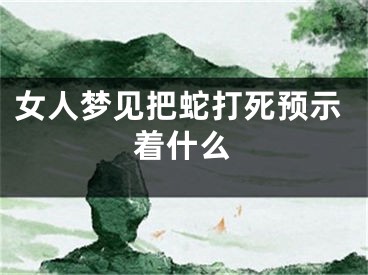女人梦见把蛇打死预示着什么