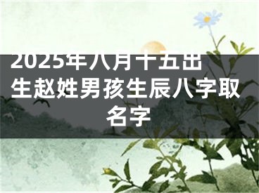 2025年八月十五出生赵姓男孩生辰八字取名字