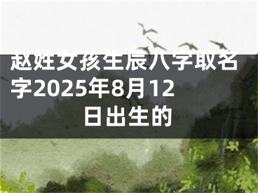 赵姓女孩生辰八字取名字2025年8月12日出生的