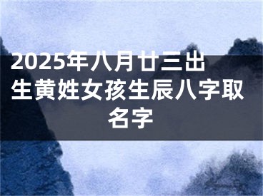 2025年八月廿三出生黄姓女孩生辰八字取名字