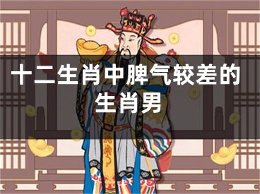 十二生肖中脾气较差的生肖男