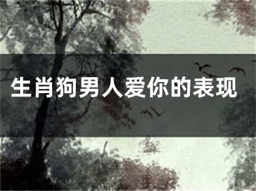 生肖狗男人爱你的表现