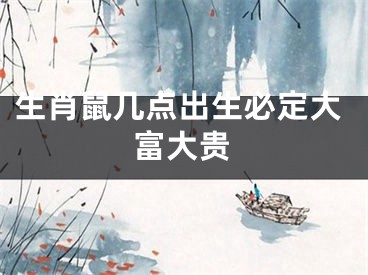 生肖鼠几点出生必定大富大贵