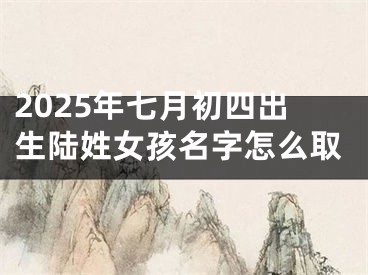 2025年七月初四出生陆姓女孩名字怎么取