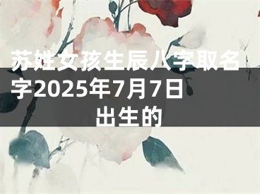 苏姓女孩生辰八字取名字2025年7月7日出生的