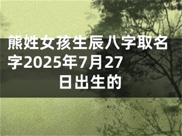 熊姓女孩生辰八字取名字2025年7月27日出生的
