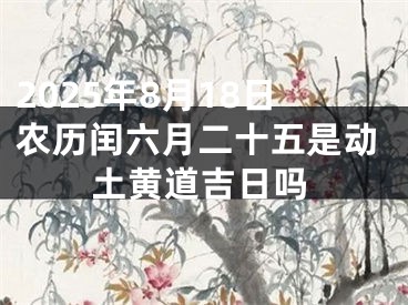 2025年8月18日农历闰六月二十五是动土黄道吉日吗