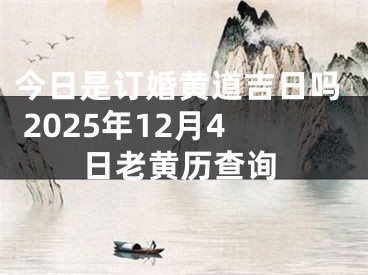 今日是订婚黄道吉日吗 2025年12月4日老黄历查询