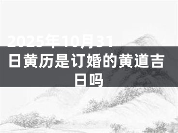 2025年10月31日黄历是订婚的黄道吉日吗