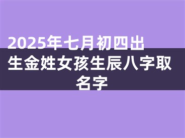 2025年七月初四出生金姓女孩生辰八字取名字