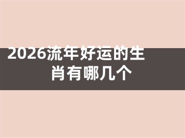 2026流年好运的生肖有哪几个