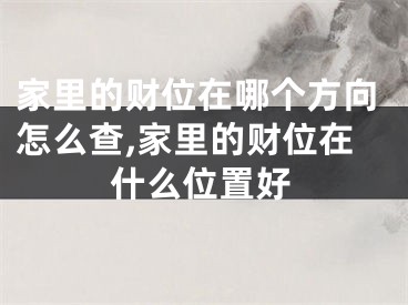 家里的财位在哪个方向怎么查,家里的财位在什么位置好