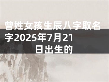 曾姓女孩生辰八字取名字2025年7月21日出生的