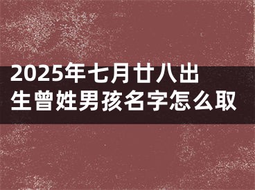 2025年七月廿八出生曾姓男孩名字怎么取