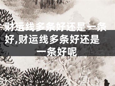 财运线多条好还是一条好,财运线多条好还是一条好呢