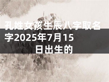 孔姓女孩生辰八字取名字2025年7月15日出生的