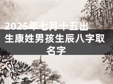 2025年七月十五出生康姓男孩生辰八字取名字