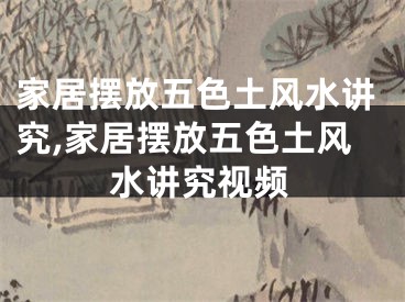 家居摆放五色土风水讲究,家居摆放五色土风水讲究视频