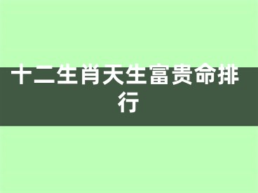 十二生肖天生富贵命排行