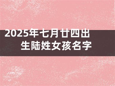 2025年七月廿四出生陆姓女孩名字