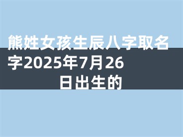 熊姓女孩生辰八字取名字2025年7月26日出生的