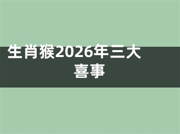 生肖猴2026年三大喜事